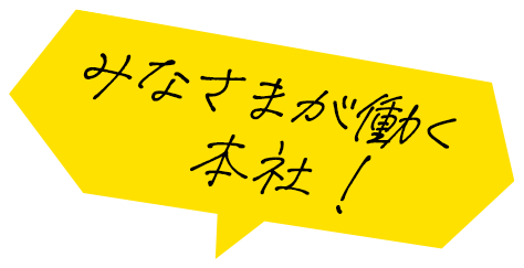 みなさまが働く本社!
